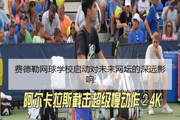 费德勒网球学校启动对未来网坛的深远影响
